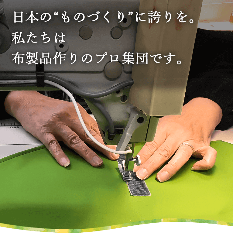 日本の“ものづくり”に誇りを。私たちは布製品作りのプロ集団です。